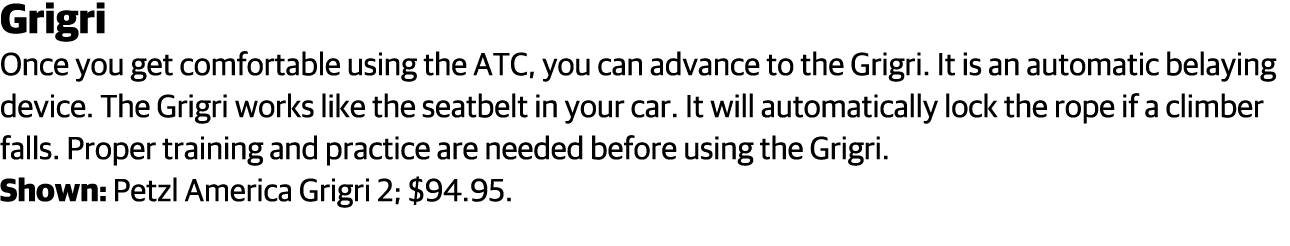 Grigri Once you get comfortable using the ATC, you can advance to the Grigri  It is an automatic belaying device  The   