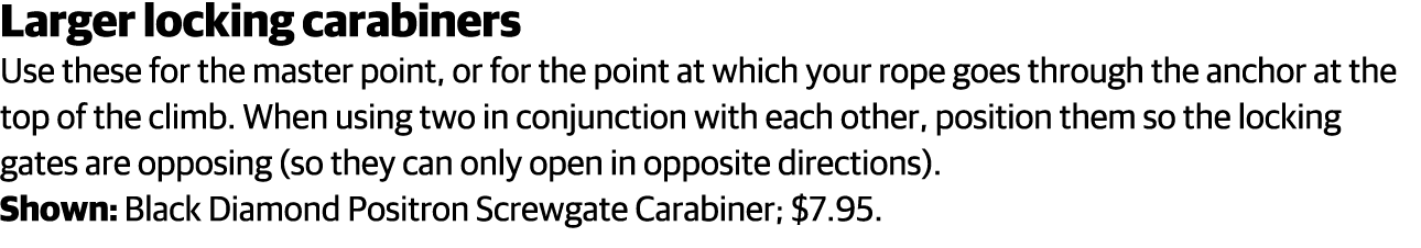 Larger locking carabiners Use these for the master point, or for the point at which your rope goes through the anchor   